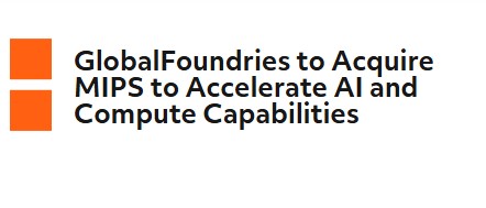 GlobalFoundries to Acquire MIPS to Enhance AI and Compute Portfolio