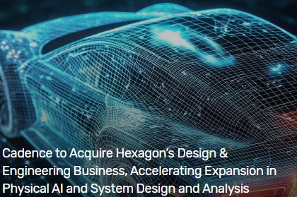 Cadence Acquires Hexagon’s D&E Business to Enhance AI-Driven Multiphysics Simulation