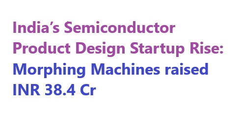 IISc Incubated Semiconductor Product Startup Morphing Machines Secures ₹38.4 Cr Funding