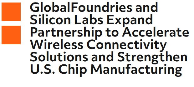 GlobalFoundries Silicon Labs Partnership Targets 40nm Ultra Low Power Wireless SoCs for U.S. IoT Manufacturing