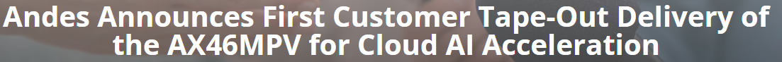 Andes Technology Delivers AX46MPV RISC-V Vector Core to First Customer for TSMC Tape-Out in Cloud AI Acceleration