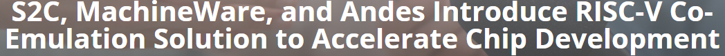 S2C MachineWare and Andes Announces RISC-V Co-Emulation Solution 2025
