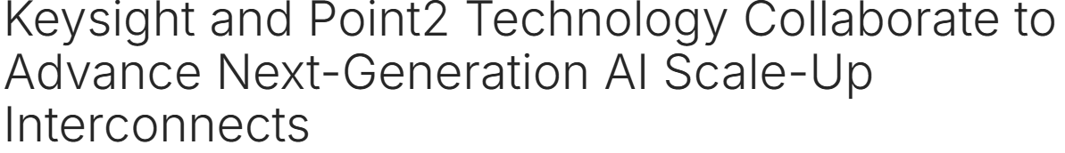 Keysight and Point2 Technology Partner to Validate Multi-Terabit e-Tube Interconnects for AI Scale-Up Data Centers